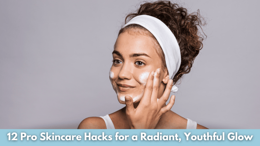 12 Pro Skincare Hacks for a Radiant, Youthful Glow