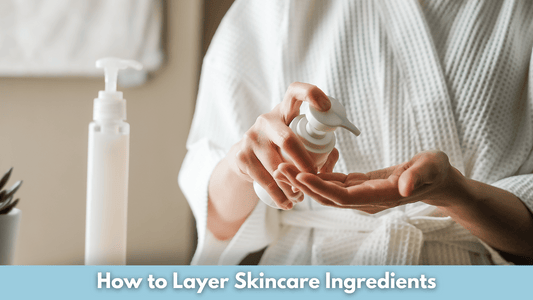 How to Layer Skincare Ingredients